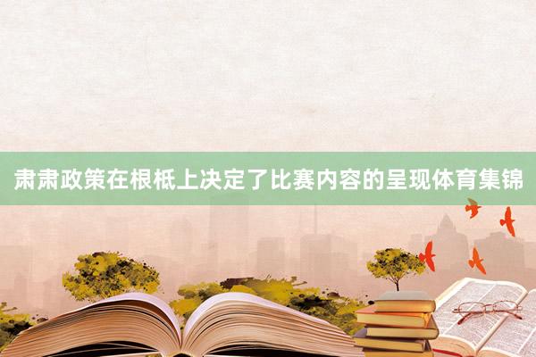 肃肃政策在根柢上决定了比赛内容的呈现体育集锦