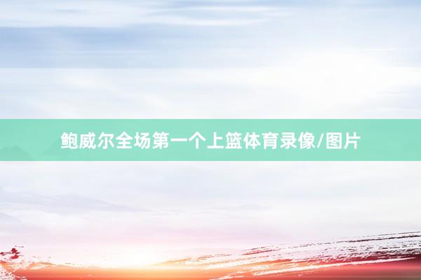 鲍威尔全场第一个上篮体育录像/图片