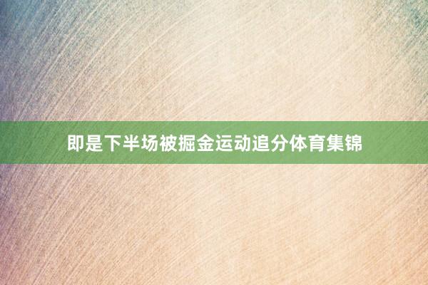 即是下半场被掘金运动追分体育集锦