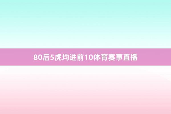 80后5虎均进前10体育赛事直播