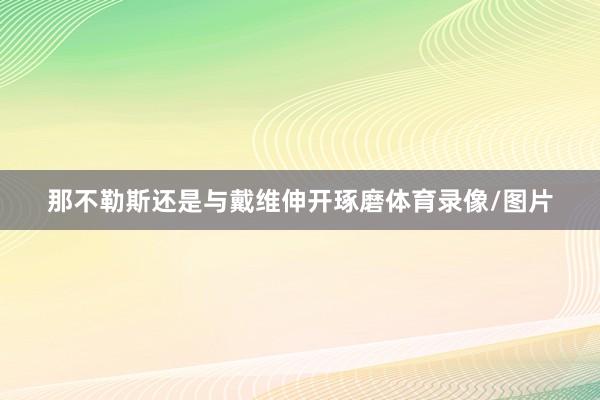那不勒斯还是与戴维伸开琢磨体育录像/图片