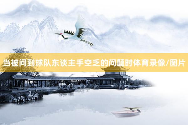 当被问到球队东谈主手空乏的问题时体育录像/图片