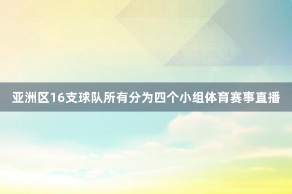 亚洲区16支球队所有分为四个小组体育赛事直播