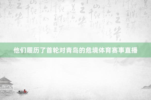 他们履历了首轮对青岛的危境体育赛事直播