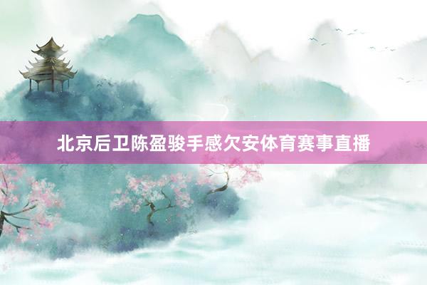 北京后卫陈盈骏手感欠安体育赛事直播