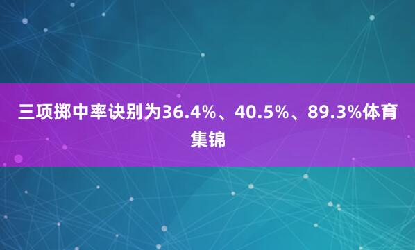 三项掷中率诀别为36.4%、40.5%、89.3%体育集锦