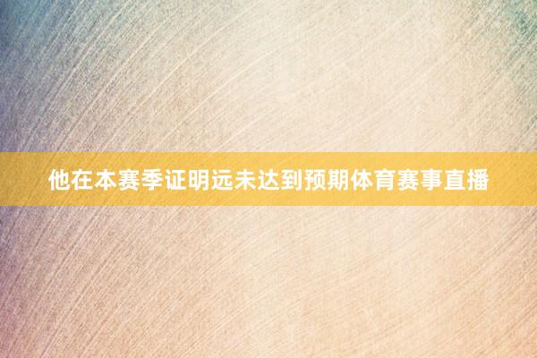 他在本赛季证明远未达到预期体育赛事直播