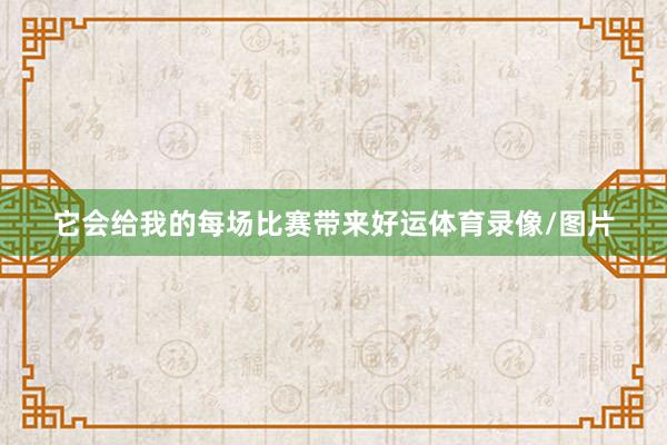 它会给我的每场比赛带来好运体育录像/图片
