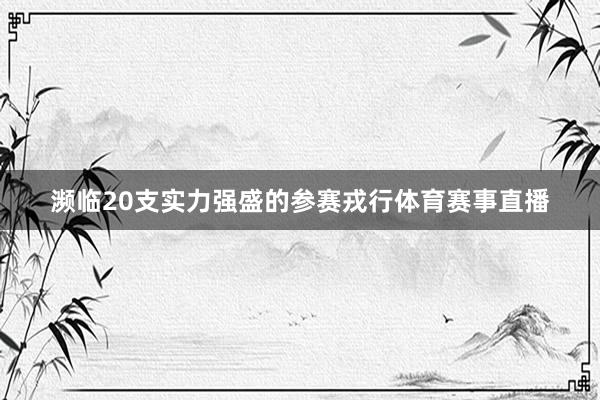 濒临20支实力强盛的参赛戎行体育赛事直播
