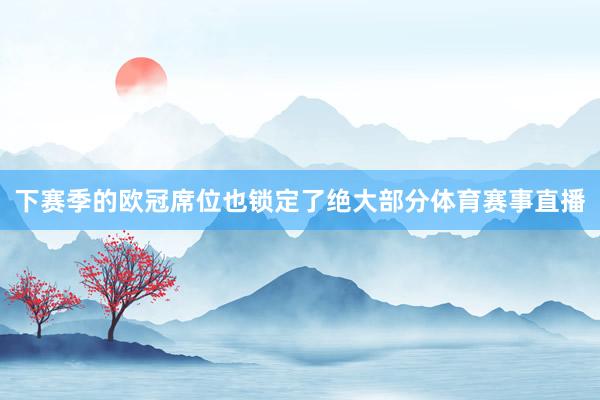 下赛季的欧冠席位也锁定了绝大部分体育赛事直播