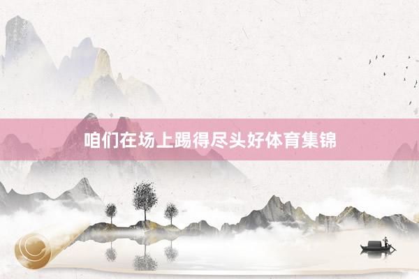 咱们在场上踢得尽头好体育集锦