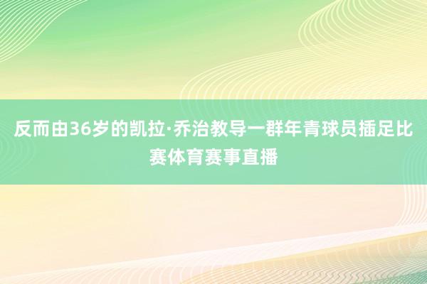 反而由36岁的凯拉·乔治教导一群年青球员插足比赛体育赛事直播