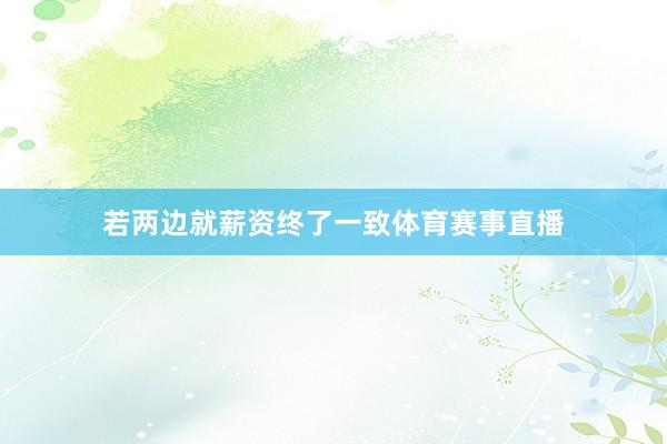 若两边就薪资终了一致体育赛事直播