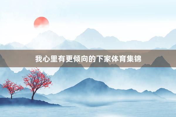 我心里有更倾向的下家体育集锦