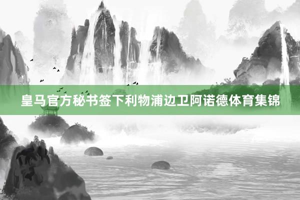 皇马官方秘书签下利物浦边卫阿诺德体育集锦