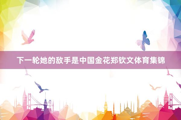 下一轮她的敌手是中国金花郑钦文体育集锦