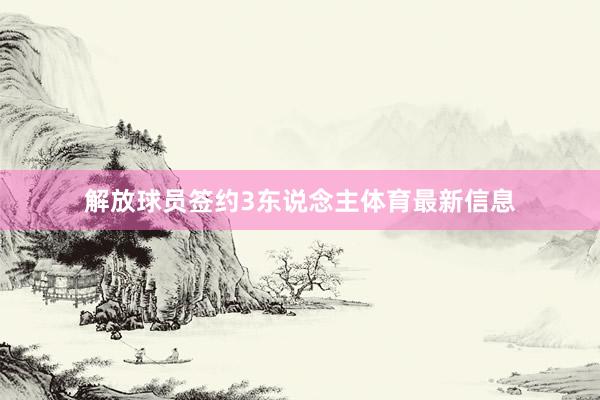 解放球员签约3东说念主体育最新信息