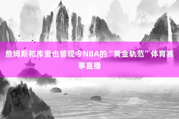 詹姆斯和库里也曾现今NBA的“黄金轨范”体育赛事直播