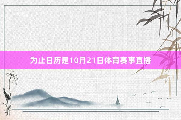 为止日历是10月21日体育赛事直播