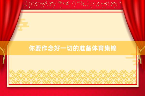 你要作念好一切的准备体育集锦