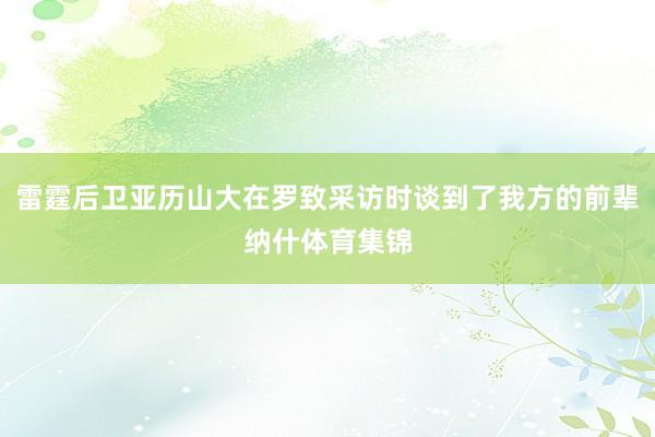 雷霆后卫亚历山大在罗致采访时谈到了我方的前辈纳什体育集锦
