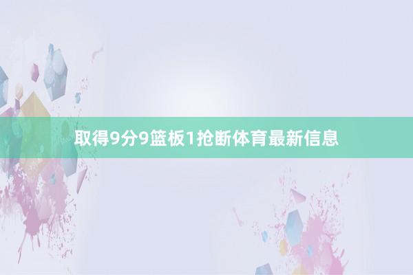 取得9分9篮板1抢断体育最新信息