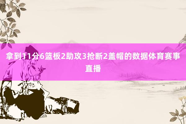 拿到11分6篮板2助攻3抢断2盖帽的数据体育赛事直播