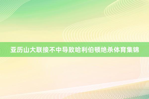 亚历山大联接不中导致哈利伯顿绝杀体育集锦