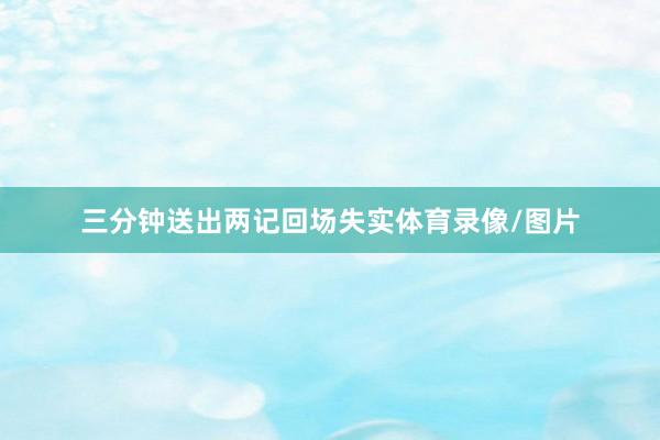 三分钟送出两记回场失实体育录像/图片