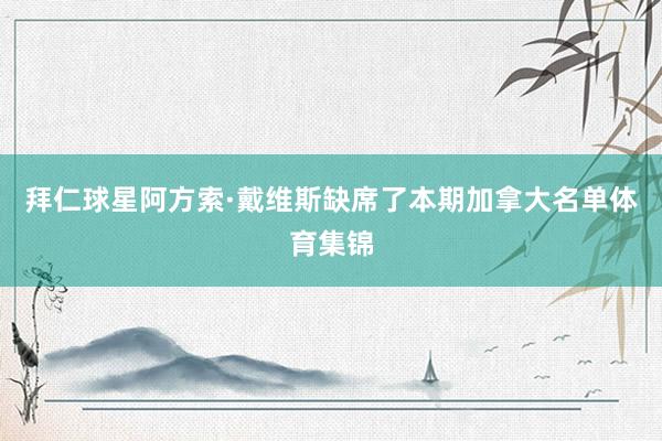 拜仁球星阿方索·戴维斯缺席了本期加拿大名单体育集锦