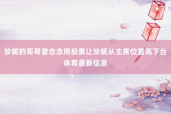 珍妮的哥哥曾念念用投票让珍妮从主席位置高下台体育最新信息