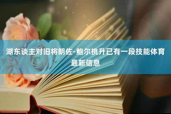 湖东谈主对旧将朗佐-鲍尔挑升已有一段技能体育最新信息