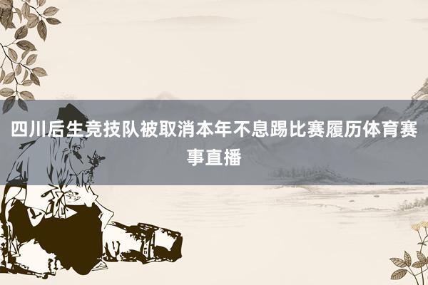 四川后生竞技队被取消本年不息踢比赛履历体育赛事直播