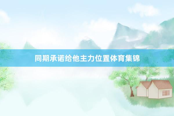 同期承诺给他主力位置体育集锦