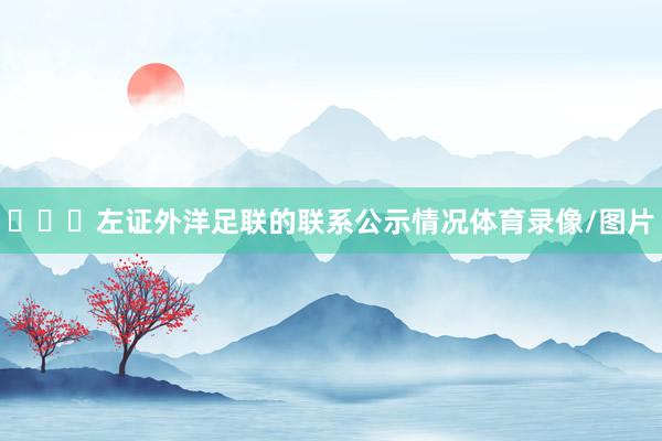 ​​​左证外洋足联的联系公示情况体育录像/图片