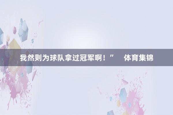 我然则为球队拿过冠军啊!” 体育集锦