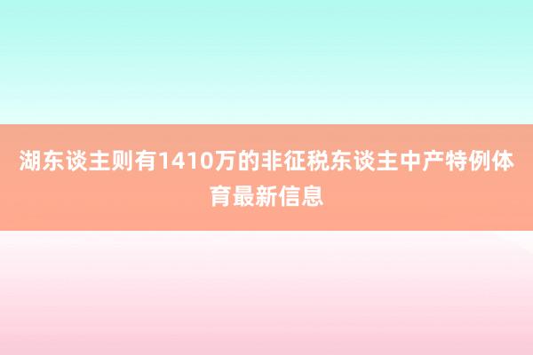 湖东谈主则有1410万的非征税东谈主中产特例体育最新信息