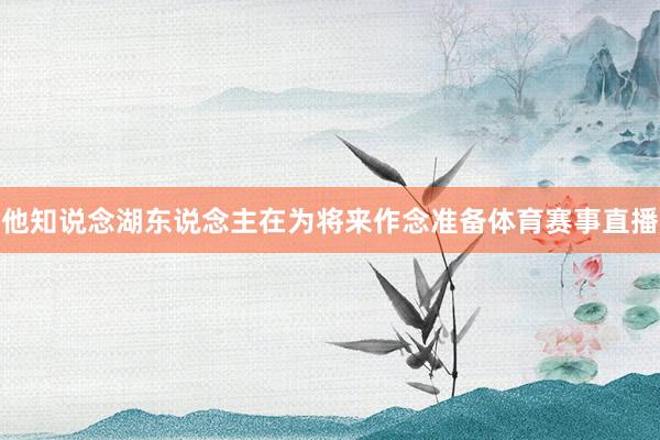 他知说念湖东说念主在为将来作念准备体育赛事直播