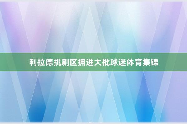 利拉德挑剔区拥进大批球迷体育集锦