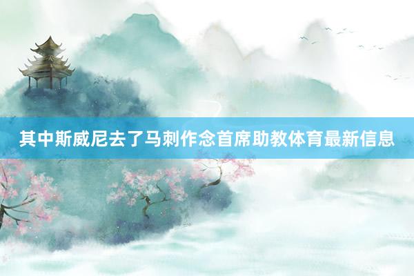 其中斯威尼去了马刺作念首席助教体育最新信息