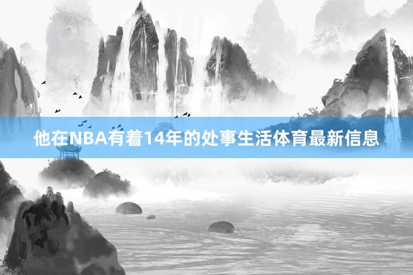 他在NBA有着14年的处事生活体育最新信息