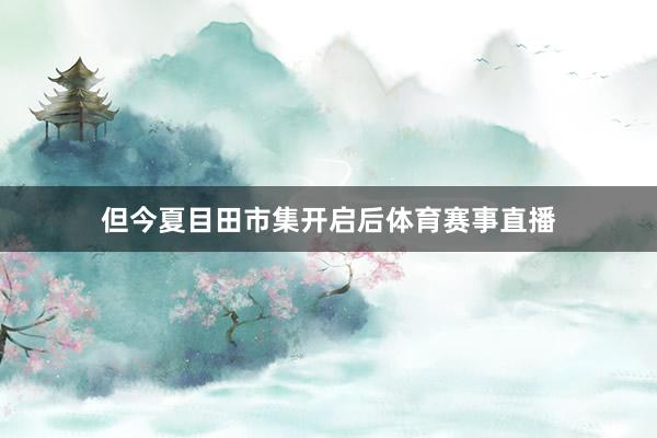 但今夏目田市集开启后体育赛事直播