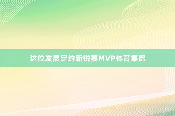 这位发展定约新锐赛MVP体育集锦
