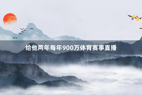 给他两年每年900万体育赛事直播