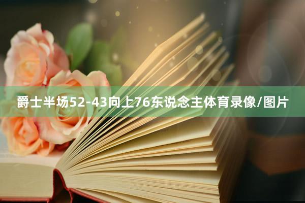 爵士半场52-43向上76东说念主体育录像/图片