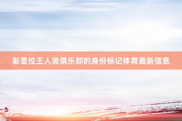 彰显拉王人奥俱乐部的身份标记体育最新信息