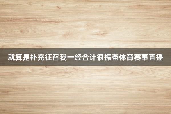 就算是补充征召我一经合计很振奋体育赛事直播