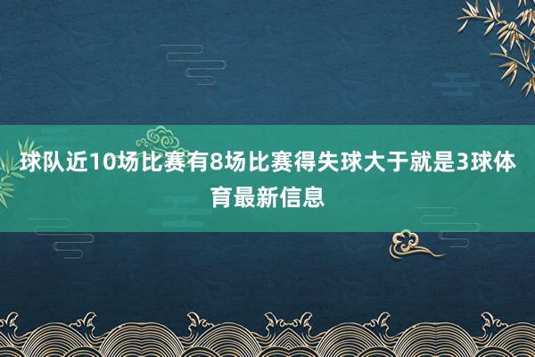 球队近10场比赛有8场比赛得失球大于就是3球体育最新信息