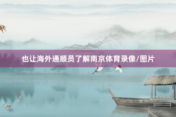 也让海外通顺员了解南京体育录像/图片