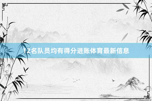 12名队员均有得分进账体育最新信息